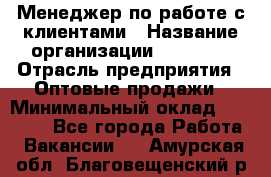 Менеджер по работе с клиентами › Название организации ­ Ulmart › Отрасль предприятия ­ Оптовые продажи › Минимальный оклад ­ 40 000 - Все города Работа » Вакансии   . Амурская обл.,Благовещенский р-н